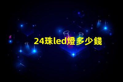 24珠led燈多少錢 12珠led燈相當(dāng)于多少瓦